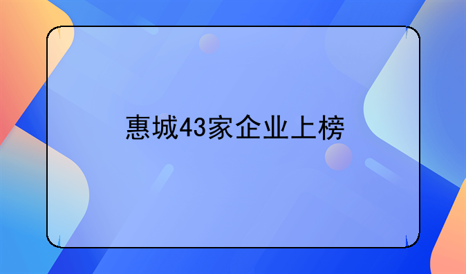 惠城43家企業(yè)上榜