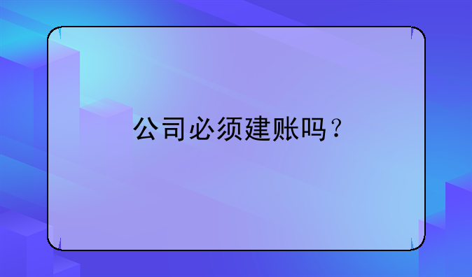 公司必須建賬嗎？