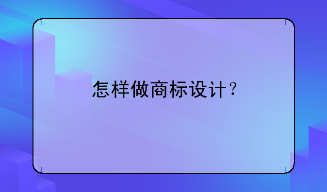 怎樣做商標(biāo)設(shè)計？