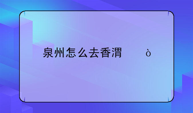 泉州怎么去香港？