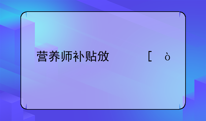 營養(yǎng)師補(bǔ)貼政策？