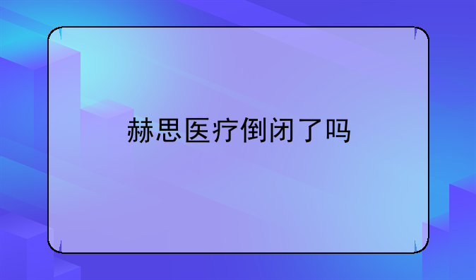 赫思醫(yī)療倒閉了嗎