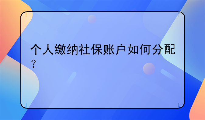 個人繳納社保賬戶如何分配？