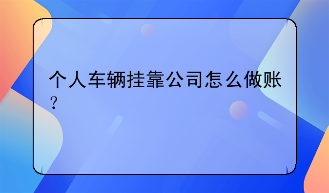 個人車輛掛靠公司怎么做賬？