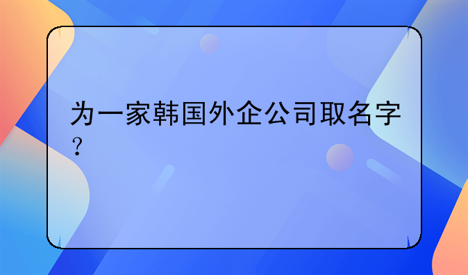 為一家韓國外企公司取名字？