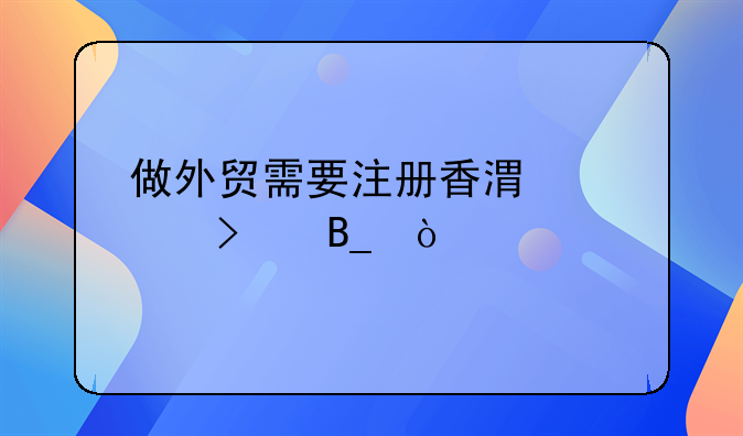 做外貿(mào)需要注冊(cè)香港公司嗎？