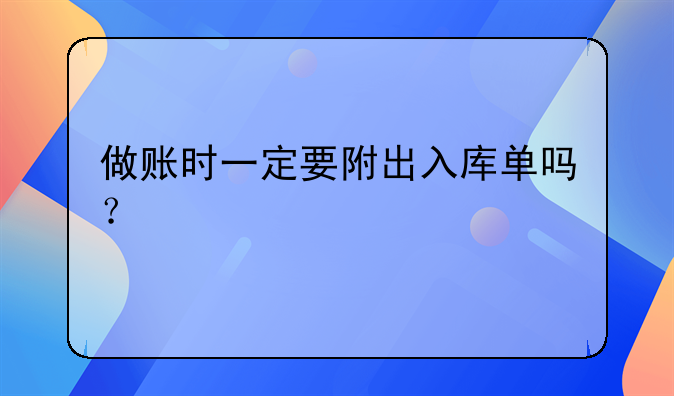 做賬時一定要附出入庫單嗎？