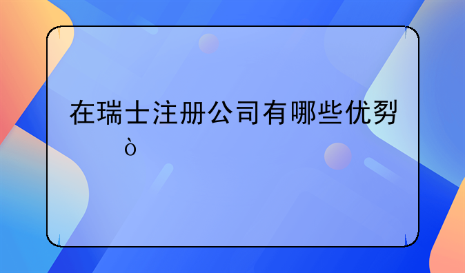 在瑞士注冊公司有哪些優(yōu)勢？