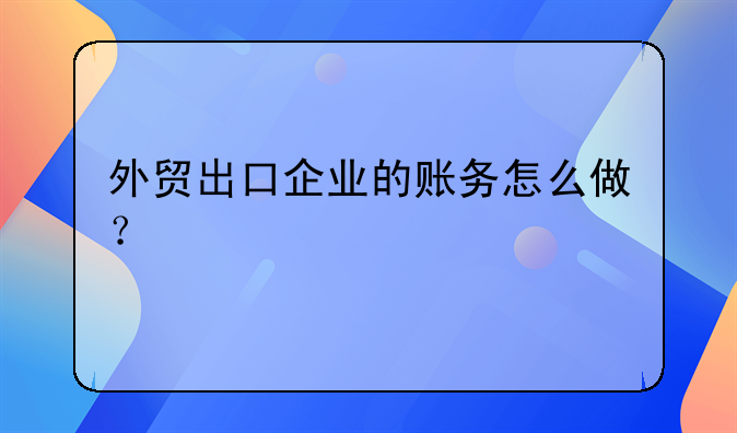 外貿(mào)出口企業(yè)的賬務(wù)怎么做？