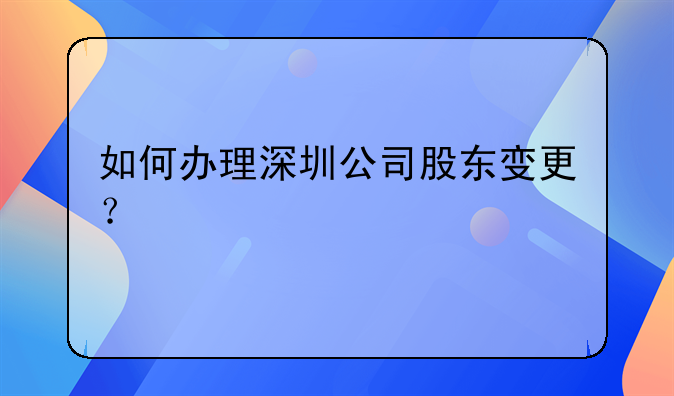 如何辦理深圳公司股東變更？