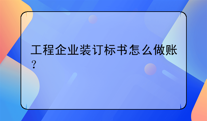 工程企業(yè)裝訂標書怎么做賬？