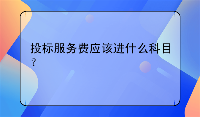 投標服務(wù)費應(yīng)該進什么科目？