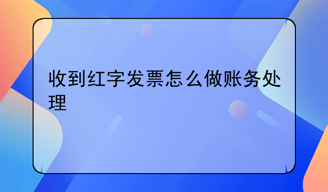 收到紅字發(fā)票后要怎么做賬--收到紅字發(fā)票怎么做賬務處理