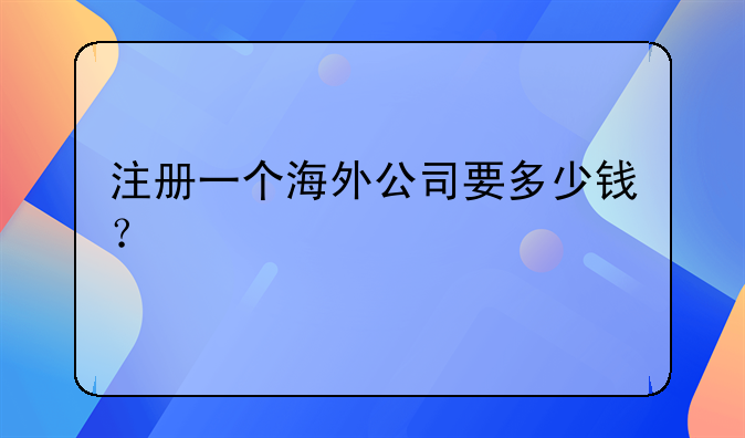 注冊一個海外公司要多少錢？