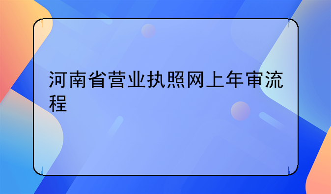 河南省營(yíng)業(yè)執(zhí)照網(wǎng)上年審流程