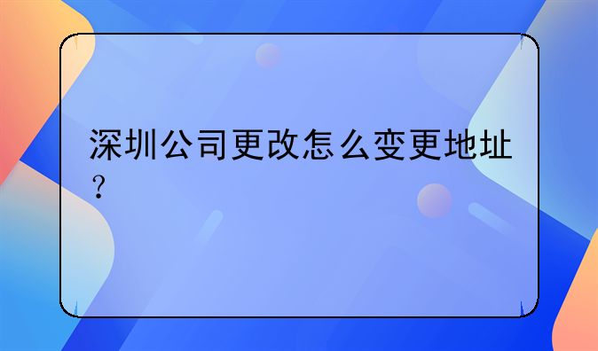 深圳公司更改怎么變更地址？