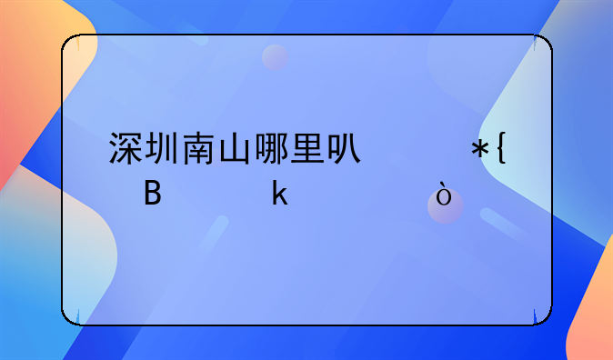 深圳南山哪里可以辦營業(yè)證？