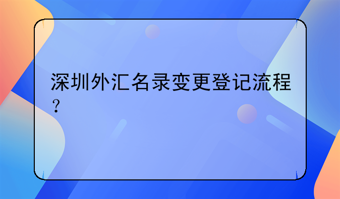 深圳外匯名錄變更登記流程？