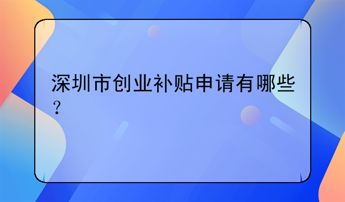 深圳市創(chuàng)業(yè)補(bǔ)貼申請(qǐng)有哪些？