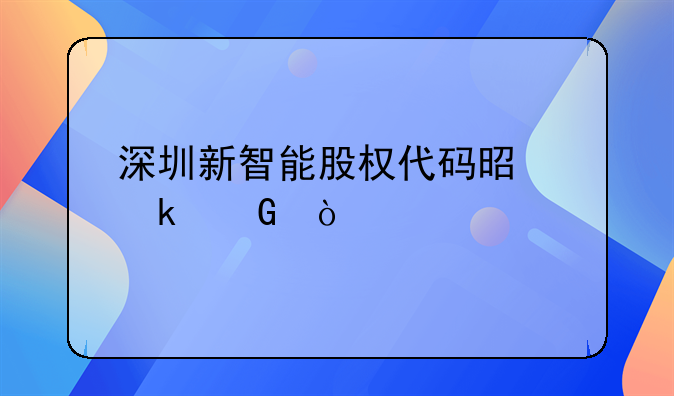 深圳新智能股權代碼是多少？