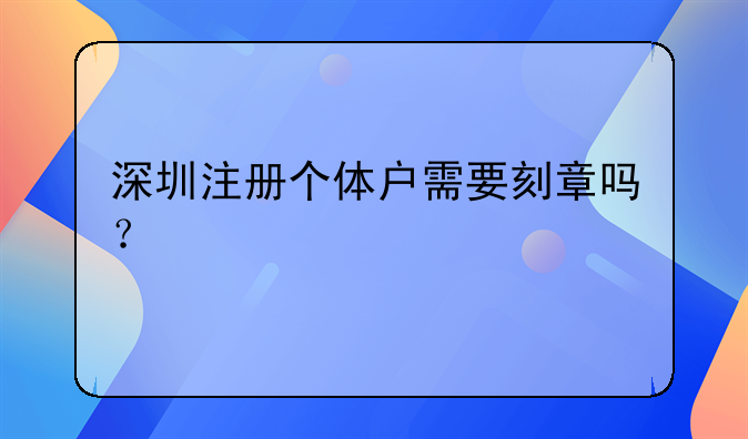 深圳注冊(cè)個(gè)體戶需要刻章嗎？