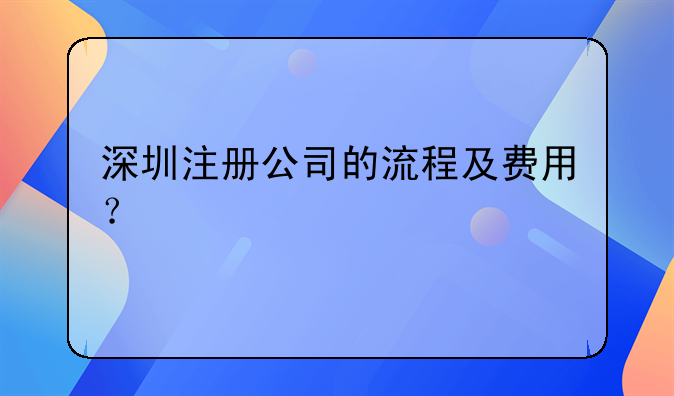 深圳注冊(cè)公司的流程及費(fèi)用？