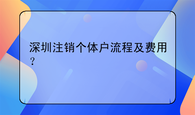 深圳注銷個(gè)體戶流程及費(fèi)用？