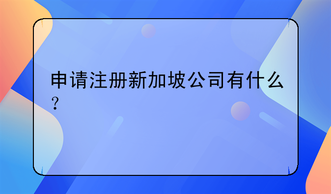 申請(qǐng)注冊(cè)新加坡公司有什么？