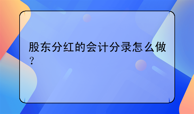 股東分紅的會計分錄怎么做？