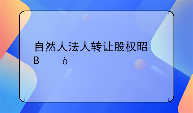 自然人法人轉讓股權是否繳稅