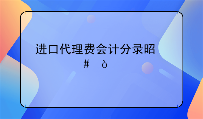 進口代理費會計分錄是什么？