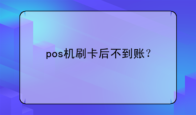 pos機(jī)刷卡后不到賬？