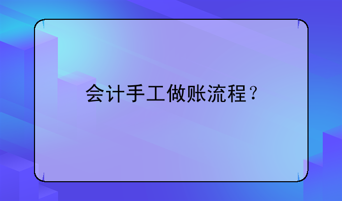 會(huì)計(jì)手工做賬流程？