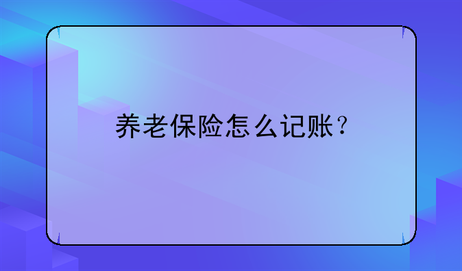 養(yǎng)老保險(xiǎn)怎么記賬？