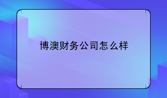 博澳財(cái)務(wù)公司怎么樣:代理記賬的流程？