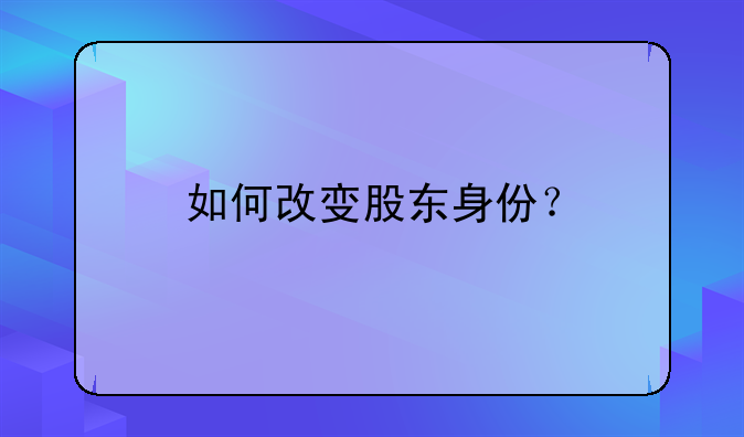 如何改變股東身份？