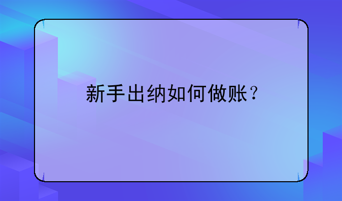 新手出納如何做賬？