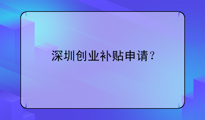 深圳創(chuàng)業(yè)補(bǔ)貼申請(qǐng)？