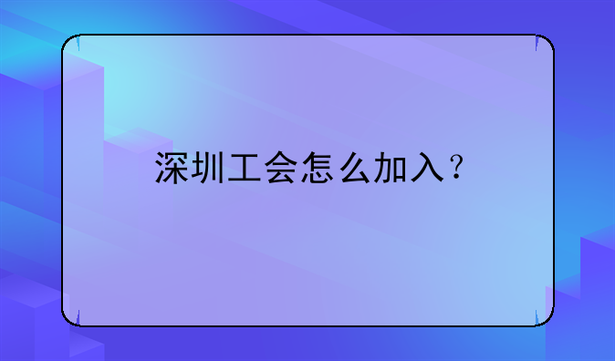 深圳工會(huì)怎么加入？