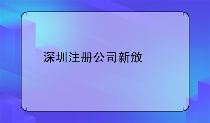 深圳注冊(cè)公司新政策 在深圳怎么注冊(cè)公司