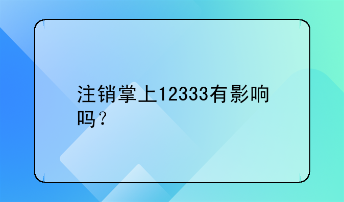 注銷掌上12333有影響嗎？