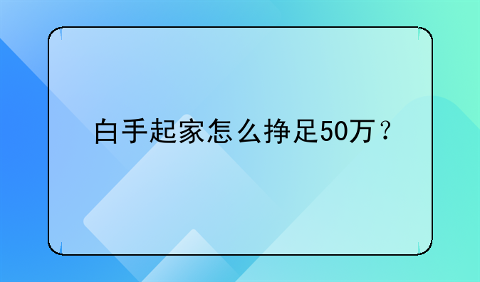 白手起家怎么掙足50萬(wàn)？