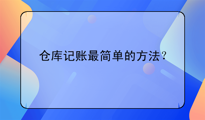 倉(cāng)庫(kù)記賬最簡(jiǎn)單的方法？