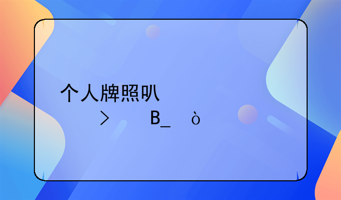 個(gè)人牌照可以轉(zhuǎn)公司嗎？