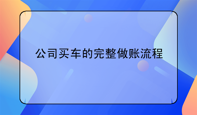 公司買車的完整做賬流程