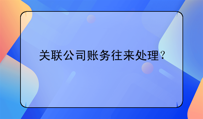 關(guān)聯(lián)公司賬務(wù)往來處理？