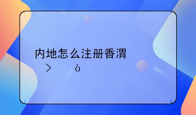 內(nèi)地怎么注冊(cè)香港公司？