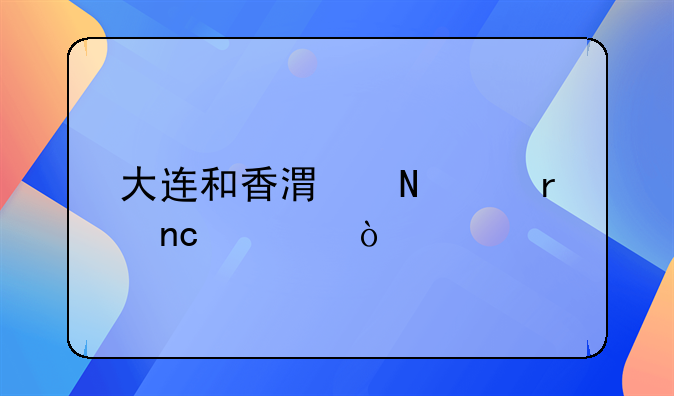 大連和香港哪個(gè)地盤大？