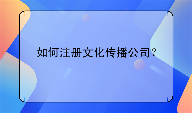 如何注冊文化傳播公司？