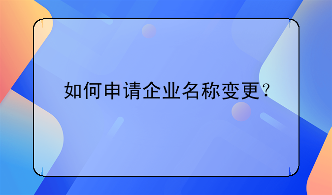 如何申請(qǐng)企業(yè)名稱變更？